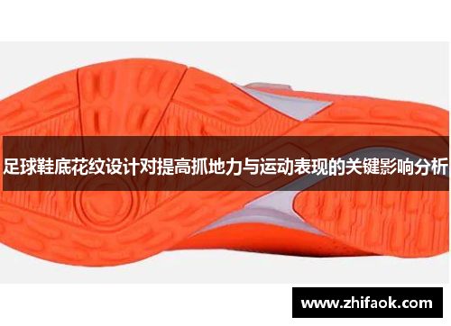 足球鞋底花纹设计对提高抓地力与运动表现的关键影响分析