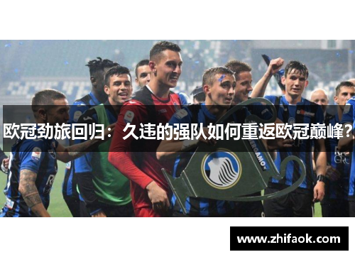 欧冠劲旅回归：久违的强队如何重返欧冠巅峰？