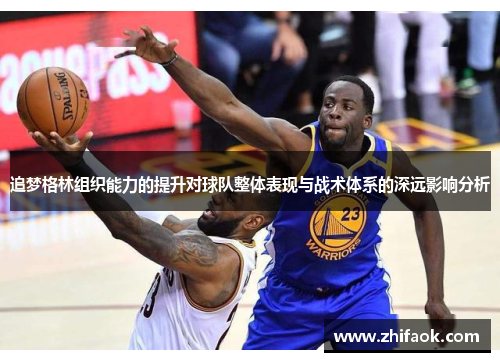 追梦格林组织能力的提升对球队整体表现与战术体系的深远影响分析